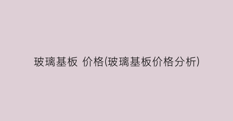 玻璃基板 价格(玻璃基板价格分析)